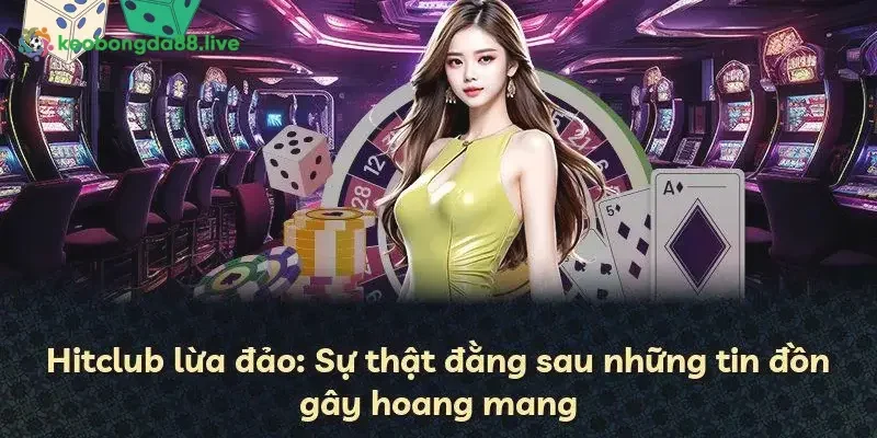 Nhà cái Hitclub uy tín hay lừa đảo – Thông tin vô căn cứ