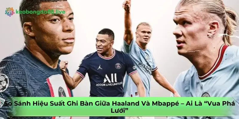 so-sanh-hieu-suat-ghi-ban-giua-haaland-va-mbappe